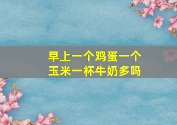 早上一个鸡蛋一个玉米一杯牛奶多吗