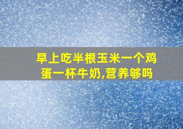 早上吃半根玉米一个鸡蛋一杯牛奶,营养够吗