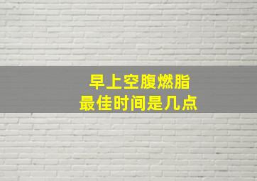 早上空腹燃脂最佳时间是几点