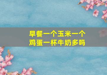 早餐一个玉米一个鸡蛋一杯牛奶多吗