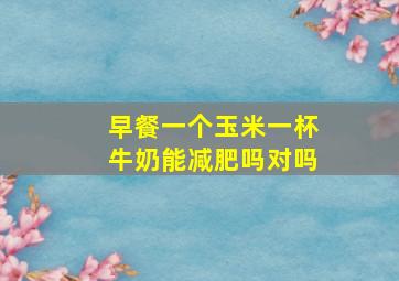 早餐一个玉米一杯牛奶能减肥吗对吗