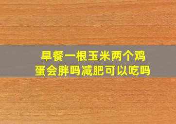 早餐一根玉米两个鸡蛋会胖吗减肥可以吃吗