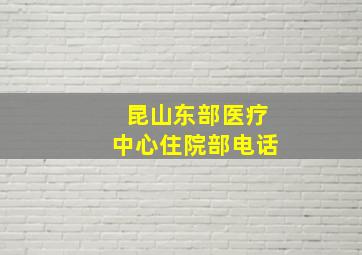 昆山东部医疗中心住院部电话