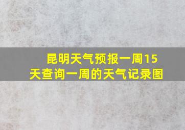 昆明天气预报一周15天查询一周的天气记录图