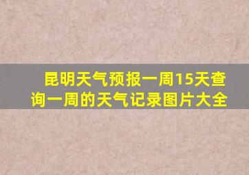 昆明天气预报一周15天查询一周的天气记录图片大全