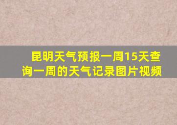 昆明天气预报一周15天查询一周的天气记录图片视频