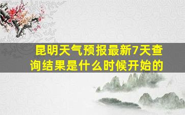 昆明天气预报最新7天查询结果是什么时候开始的