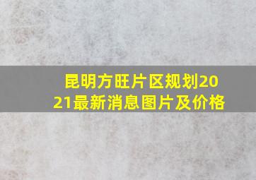 昆明方旺片区规划2021最新消息图片及价格