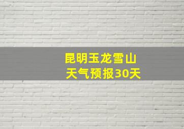 昆明玉龙雪山天气预报30天