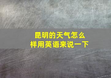 昆明的天气怎么样用英语来说一下