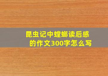 昆虫记中螳螂读后感的作文300字怎么写