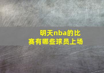 明天nba的比赛有哪些球员上场