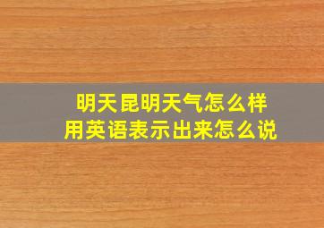 明天昆明天气怎么样用英语表示出来怎么说