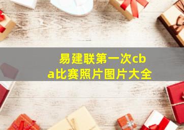 易建联第一次cba比赛照片图片大全