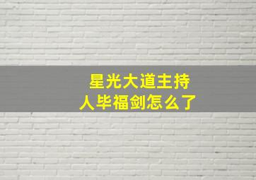 星光大道主持人毕福剑怎么了