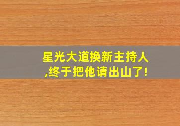 星光大道换新主持人,终于把他请出山了!