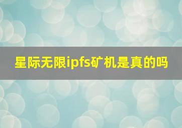 星际无限ipfs矿机是真的吗