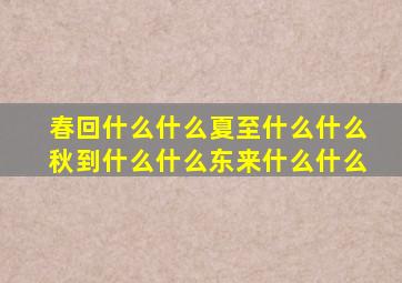 春回什么什么夏至什么什么秋到什么什么东来什么什么