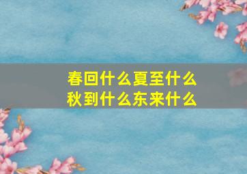 春回什么夏至什么秋到什么东来什么