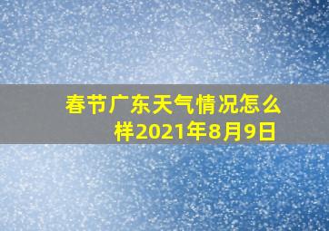 春节广东天气情况怎么样2021年8月9日