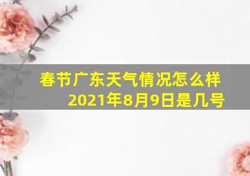 春节广东天气情况怎么样2021年8月9日是几号