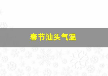 春节汕头气温