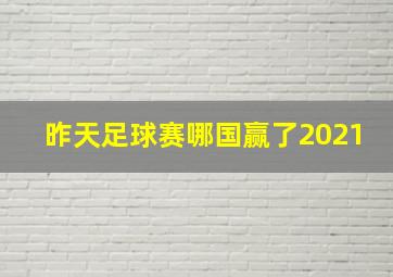 昨天足球赛哪国赢了2021