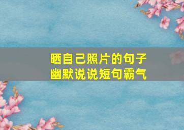 晒自己照片的句子幽默说说短句霸气