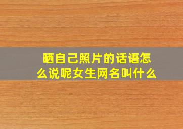 晒自己照片的话语怎么说呢女生网名叫什么