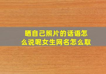 晒自己照片的话语怎么说呢女生网名怎么取