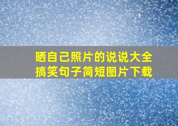 晒自己照片的说说大全搞笑句子简短图片下载