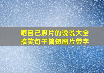 晒自己照片的说说大全搞笑句子简短图片带字