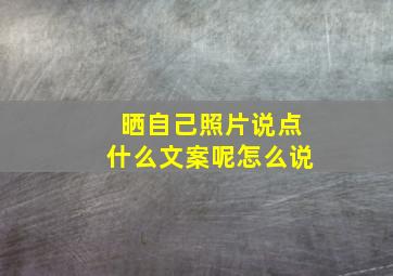 晒自己照片说点什么文案呢怎么说