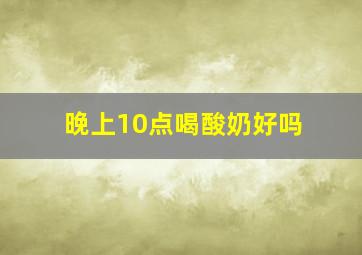 晚上10点喝酸奶好吗