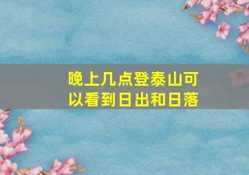 晚上几点登泰山可以看到日出和日落