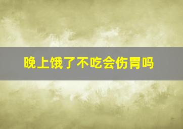 晚上饿了不吃会伤胃吗