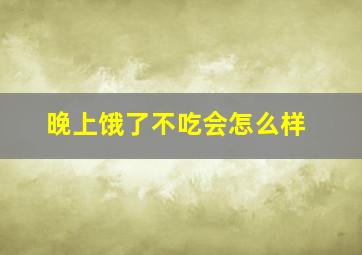 晚上饿了不吃会怎么样