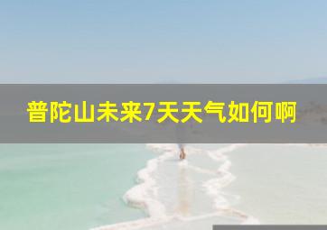 普陀山未来7天天气如何啊