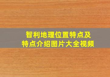 智利地理位置特点及特点介绍图片大全视频