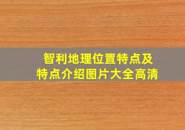 智利地理位置特点及特点介绍图片大全高清