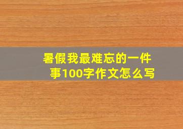 暑假我最难忘的一件事100字作文怎么写