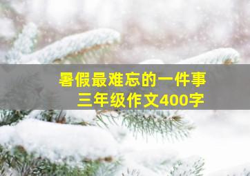 暑假最难忘的一件事三年级作文400字