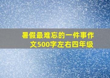 暑假最难忘的一件事作文500字左右四年级