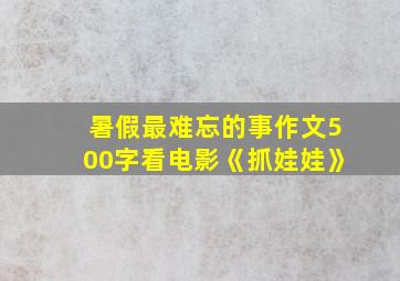 暑假最难忘的事作文500字看电影《抓娃娃》