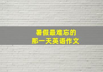 暑假最难忘的那一天英语作文