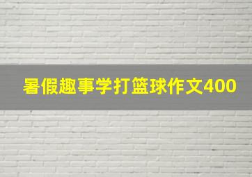 暑假趣事学打篮球作文400