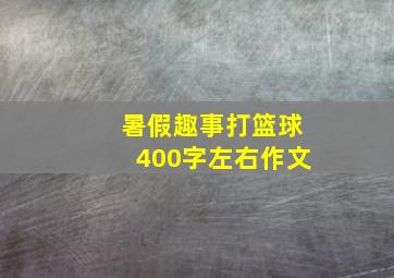 暑假趣事打篮球400字左右作文