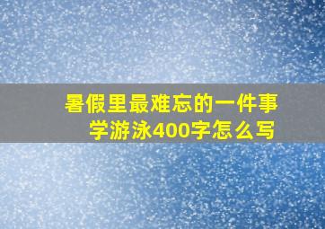 暑假里最难忘的一件事学游泳400字怎么写