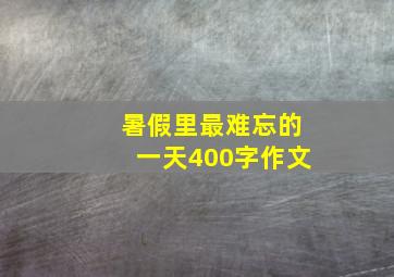 暑假里最难忘的一天400字作文