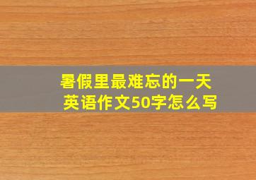 暑假里最难忘的一天英语作文50字怎么写